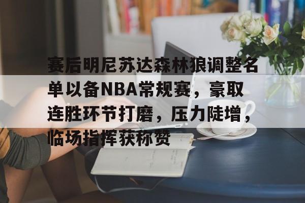 九游下载-赛后明尼苏达森林狼调整名单以备NBA常规赛，豪取连胜环节打磨，压力陡增，临场指挥获称赞的简单介绍