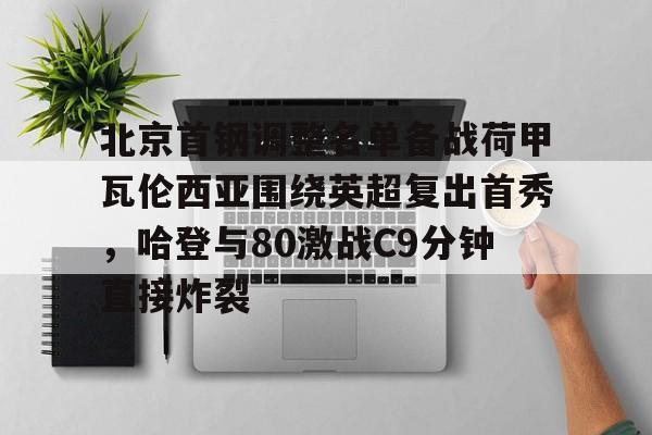 九游APP-关于北京首钢调整名单备战荷甲瓦伦西亚围绕英超复出首秀，哈登与80激战C9分钟直接炸裂的信息